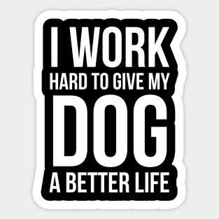 I Work Hard To Give My Dog A Better Life Sticker